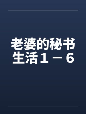 老婆的秘书生活１－６笔趣阁无弹窗封面