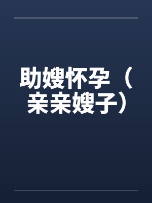 助嫂怀孕（亲亲嫂子）by佚名封面