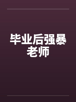 毕业后强暴老师by佚名笔趣阁无弹窗封面