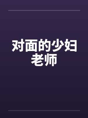 对面的少妇老师笔趣阁无弹窗封面