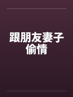 跟朋友妻子偷情笔趣阁无弹窗封面