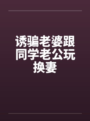 诱骗老婆跟同学老公玩换妻by佚名封面