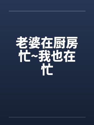 老婆在厨房忙~我也在忙by佚名笔趣阁无弹窗封面