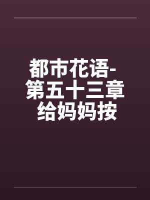 都市花语- 第五十三章 给妈妈按摩（上）by佚名封面