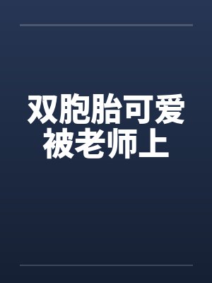 双胞胎可爱被老师上笔趣阁无弹窗封面
