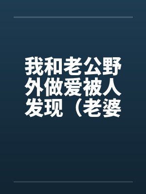 我和老公野外做爱被人发现（老婆描述版）by佚名封面