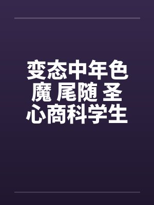 变态中年色魔 尾随 圣心商科学生妺by佚名封面