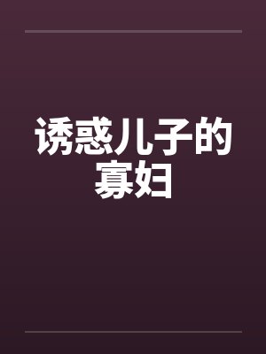诱惑儿子的寡妇by佚名笔趣阁无弹窗封面