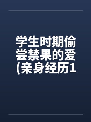 学生时期偷尝禁果的爱(亲身经历100%真实回忆文)by佚名封面