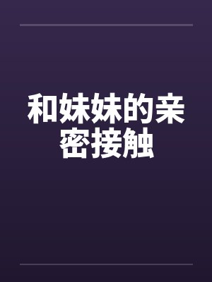 和妹妹的亲密接触by佚名笔趣阁无弹窗封面