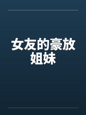 女友的豪放姐妹笔趣阁无弹窗封面