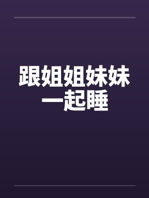 跟姐姐妹妹一起睡笔趣阁无弹窗封面