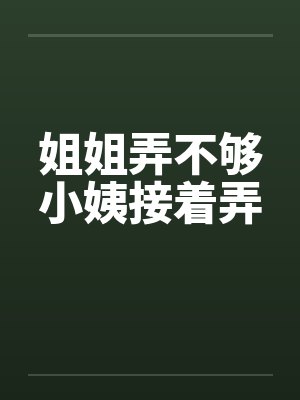 姐姐弄不够小姨接着弄封面