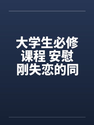 大学生必修课程 安慰刚失恋的同学笔趣阁无弹窗封面