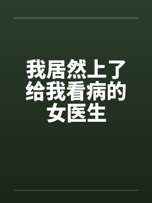 我居然上了给我看病的女医生by佚名笔趣阁无弹窗封面