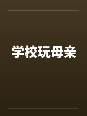 学校玩母亲笔趣阁无弹窗封面