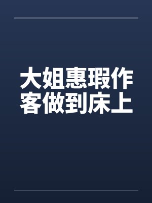 大姐惠瑕作客做到床上封面