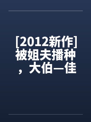 [2012新作]被姐夫播种，大伯—佳沄笔趣阁无弹窗封面