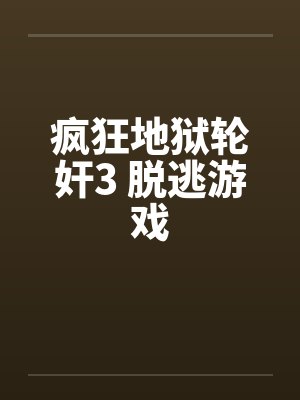 疯狂地狱轮奸3 脱逃游戏笔趣阁无弹窗封面