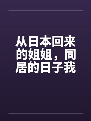 从日本回来的姐姐，同居的日子我发现了她的秘密by佚名封面
