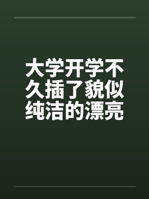 大学开学不久插了貌似纯洁的漂亮女老师封面