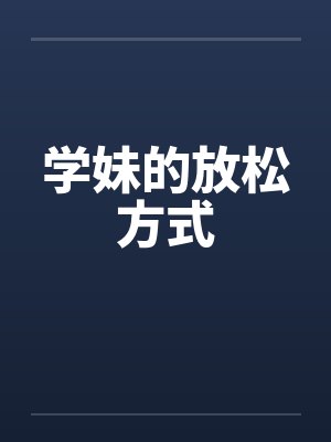 学妹的放松方式笔趣阁无弹窗封面