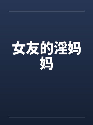 女友的淫妈妈笔趣阁无弹窗封面