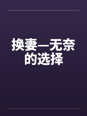 换妻—无奈的选择by佚名笔趣阁无弹窗封面