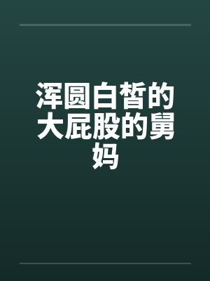 浑圆白皙的大屁股的舅妈by佚名封面
