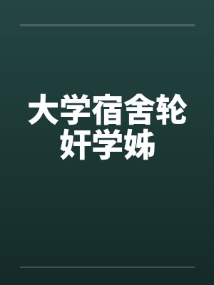 大学宿舍轮奸学姊by佚名笔趣阁无弹窗封面