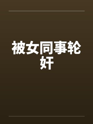 被女同事轮奸by佚名笔趣阁无弹窗封面