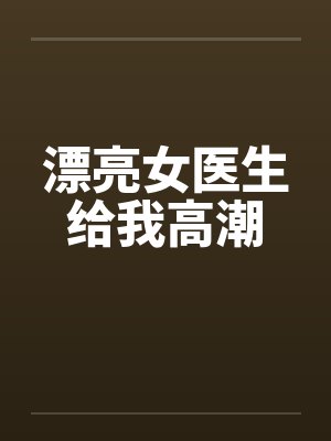 漂亮女医生给我高潮by佚名封面