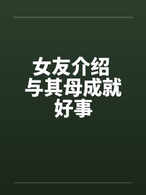 女友介绍 与其母成就好事by佚名笔趣阁无弹窗封面
