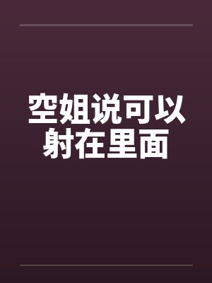 空姐说可以射在里面by佚名封面