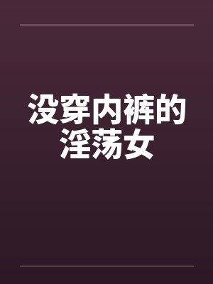 没穿内裤的淫荡女by佚名封面