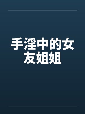 手淫中的女友姐姐by佚名封面