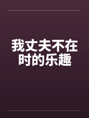 我丈夫不在时的乐趣笔趣阁无弹窗封面