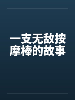 一支无敌按摩棒的故事by佚名封面