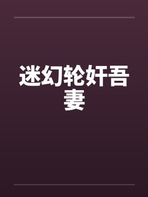 迷幻轮奸吾妻by佚名封面