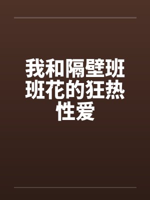 我和隔壁班班花的狂热性爱by佚名封面