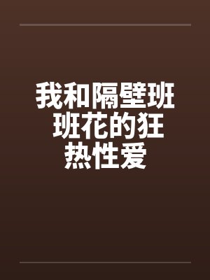 我和隔壁班 班花的狂热性爱笔趣阁无弹窗封面