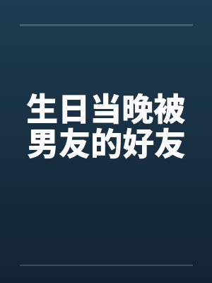 生日当晚被男友的好友by佚名笔趣阁无弹窗封面