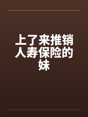 上了来推销人寿保险的妹笔趣阁无弹窗封面