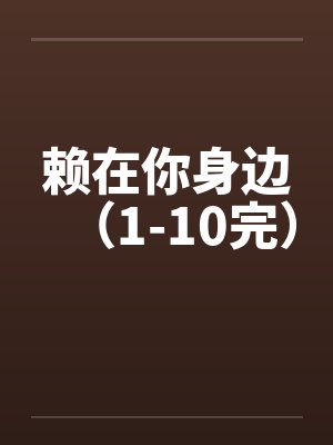 赖在你身边（1-10完）笔趣阁无弹窗封面