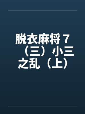 脱衣麻将７（三）小三之乱（上）by佚名封面