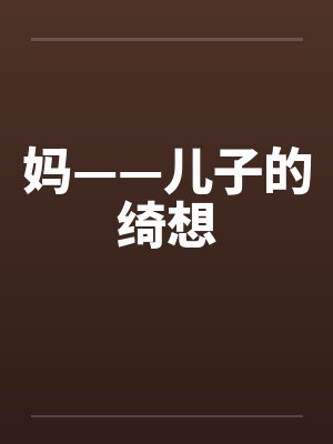 妈——儿子的绮想笔趣阁无弹窗封面