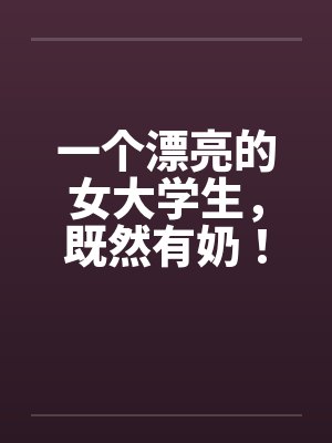 一个漂亮的女大学生，既然有奶！by佚名笔趣阁无弹窗封面