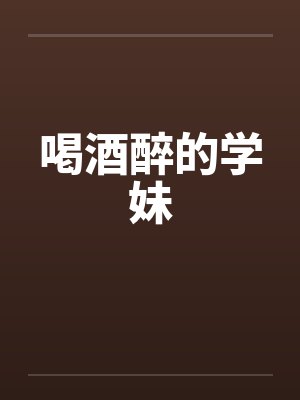 喝酒醉的学妹笔趣阁无弹窗封面