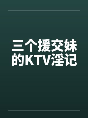 三个援交妹的KTV淫记by佚名封面
