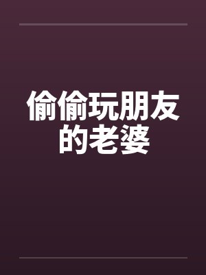 偷偷玩朋友的老婆by佚名笔趣阁无弹窗封面